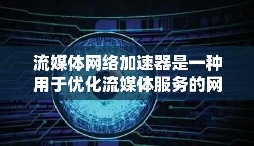 流媒体网络加速器是一种用于优化流媒体服务的网络性能工具，旨在提升视频流的加载速度和播放流畅度。以下是对流媒体网络加速器的详细分析，帮助您更好地理解其功能和应用场景