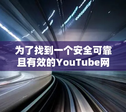 为了找到一个安全可靠且有效的YouTube网络加速工具，您可以按照以下步骤进行