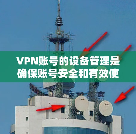 VPN账号的设备管理是确保账号安全和有效使用的重要步骤。以下是一些常见的设备管理方法和注意事项 VPN账号的设备管理是确保账号安全和有效使用的重要步骤。以下是一些常见的设备管理方法和注意事项