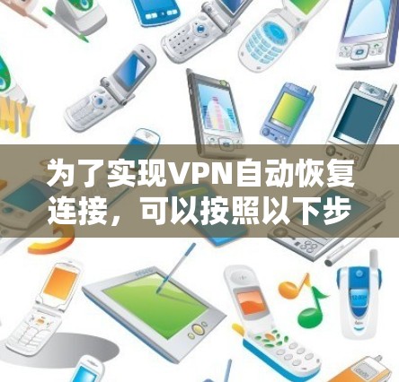 为了实现VPN自动恢复连接,可以按照以下步骤进行设置和优化 为了实现VPN自动恢复连接,可以按照以下步骤进行设置和优化