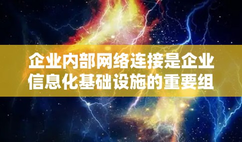 企业内部网络连接是企业信息化基础设施的重要组成部分，直接影响企业的运营效率和数据安全。以下是对企业内部网络连接的详细分析