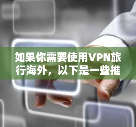 如果你需要使用VPN旅行海外,以下是一些推荐的VPN服务,考虑到隐私保护、稳定性和可靠性 如果你需要使用VPN旅行海外,以下是一些推荐的VPN服务,考虑到隐私保护、稳定性和可靠性