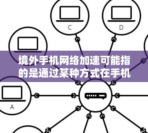 境外手机网络加速可能指的是通过某种方式在手机上实现境外网络的加速，通常是指通过VPN、代理服务器或其他网络优化技术来提升手机在境外网络上的连接速度或稳定性