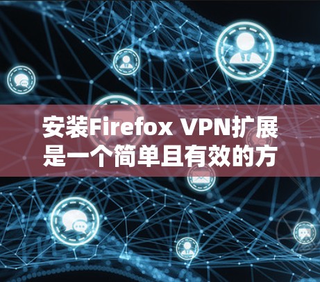 安装Firefox VPN扩展是一个简单且有效的方法来保护你的网络隐私和安全。以下是详细的步骤指南