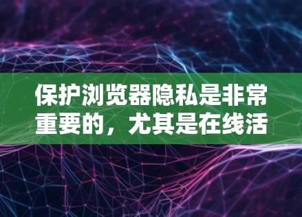 保护浏览器隐私是非常重要的，尤其是在线活动时。以下是一些常用的浏览器隐私保护工具和方法