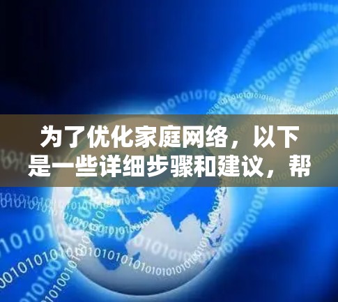 为了优化家庭网络，以下是一些详细步骤和建议，帮助您实现更快、更安全的网络体验