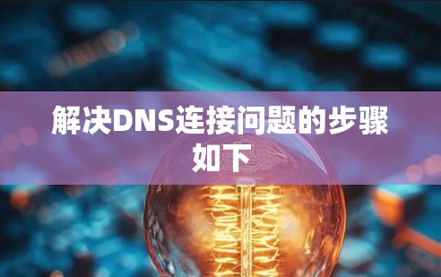 解决DNS连接问题的步骤如下