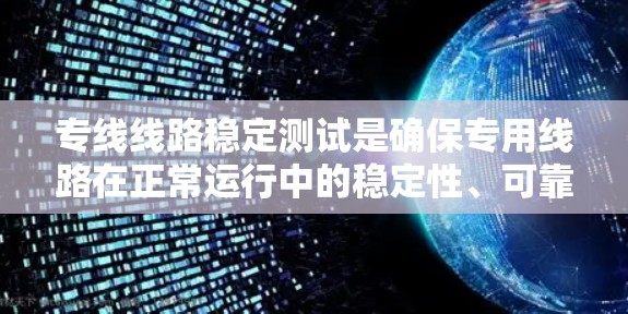 专线线路稳定测试是确保专用线路在正常运行中的稳定性、可靠性和性能的关键测试活动。以下是专线线路稳定测试的主要内容和注意事项