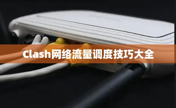 Clash网络流量调度技巧大全 Clash网络流量调度技巧大全