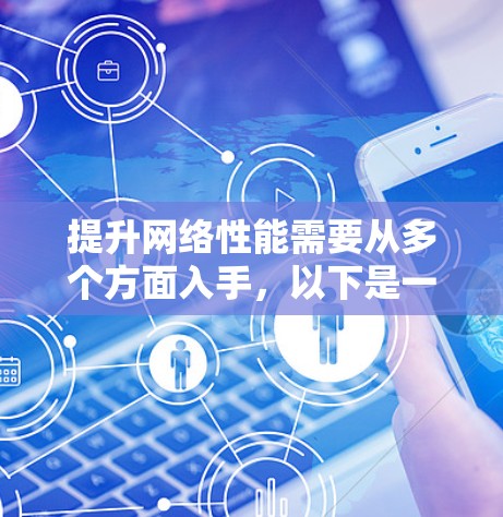 提升网络性能需要从多个方面入手，以下是一些常见的方法和建议