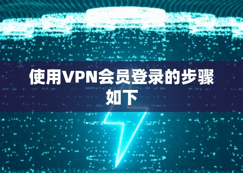 使用VPN会员登录的步骤如下