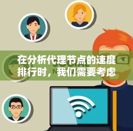 在分析代理节点的速度排行时，我们需要考虑多个因素，包括网络带宽、地理位置、服务器性能、数据负载和网络拥塞。以下是对这些因素的详细分析，并回答用户的问题