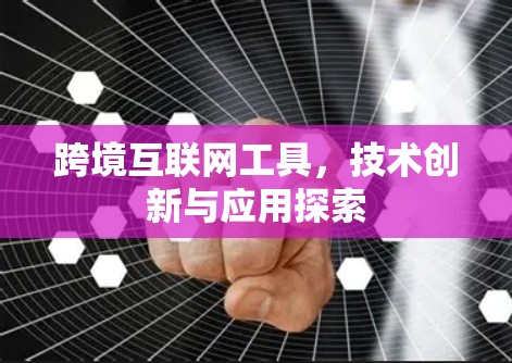 跨境互联网工具，技术创新与应用探索