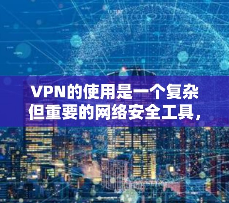 VPN的使用是一个复杂但重要的网络安全工具，以下是分步骤的指南，帮助您安全、有效地使用VPN