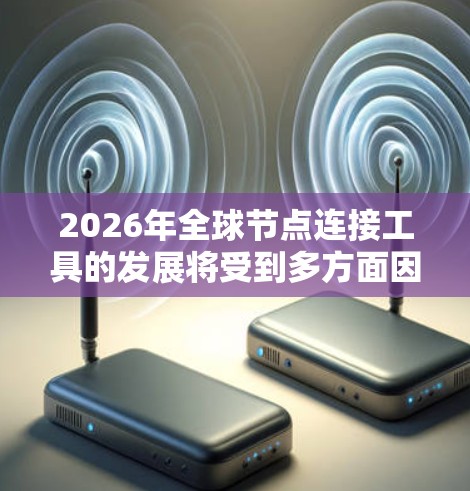 2026年全球节点连接工具的发展将受到多方面因素的影响，展现出以下几个关键点