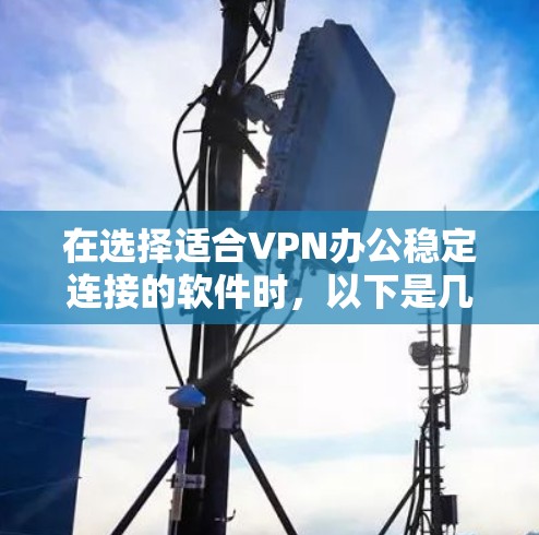 在选择适合VPN办公稳定连接的软件时,以下是几款常用且可靠的选项,每款软件都有其独特的优势,适用于不同的需求和场景 在选择适合VPN办公稳定连接的软件时,以下是几款常用且可靠的选项,每款软件都有其独特的优势,适用于不同的需求和场景