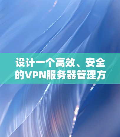 设计一个高效、安全的VPN服务器管理方案需要从多个维度进行综合考虑,确保服务器的稳定运行和用户的安全需求。以下是对该方案的详细规划 设计一个高效、安全的VPN服务器管理方案需要从多个维度进行综合考虑,确保服务器的稳定运行和用户的安全需求。以下是对该方案的详细规划