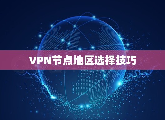 VPN节点地区选择技巧 VPN节点地区选择技巧