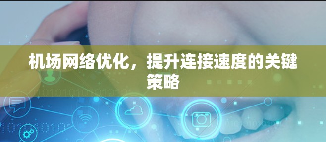 机场网络优化，提升连接速度的关键策略