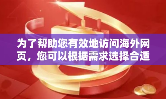 为了帮助您有效地访问海外网页，您可以根据需求选择合适的工具。以下是分步骤的指南
