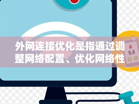 外网连接优化是指通过调整网络配置、优化网络性能、加强网络安全等方法，以提高网络连接的速度、稳定性和可靠性。以下是一些常见的外网连接优化方法