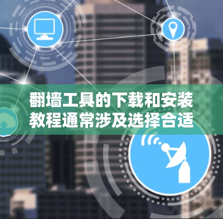 翻墙工具的下载和安装教程通常涉及选择合适的软件、按照指引完成下载和安装，并可能需要进行一些基本的配置。以下是一些常见的翻墙工具及其大致的安装步骤