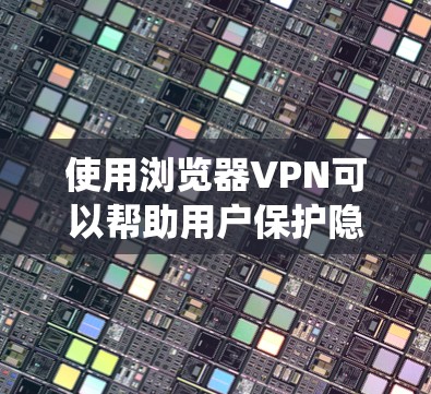 使用浏览器VPN可以帮助用户保护隐私、绕过地理限制或访问受限制的内容。以下是一份简单的浏览器VPN使用指南