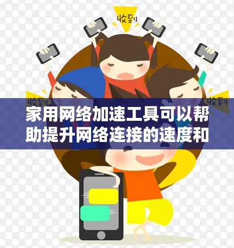家用网络加速工具可以帮助提升网络连接的速度和稳定性，常见的工具和方法如下