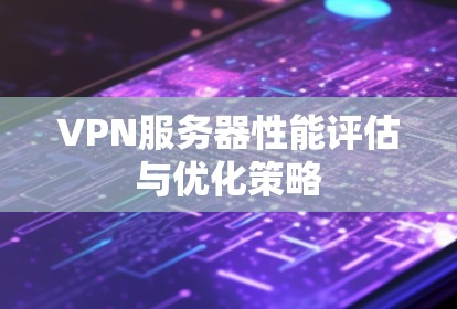 VPN服务器性能评估与优化策略
