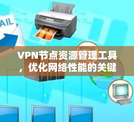 VPN节点资源管理工具，优化网络性能的关键