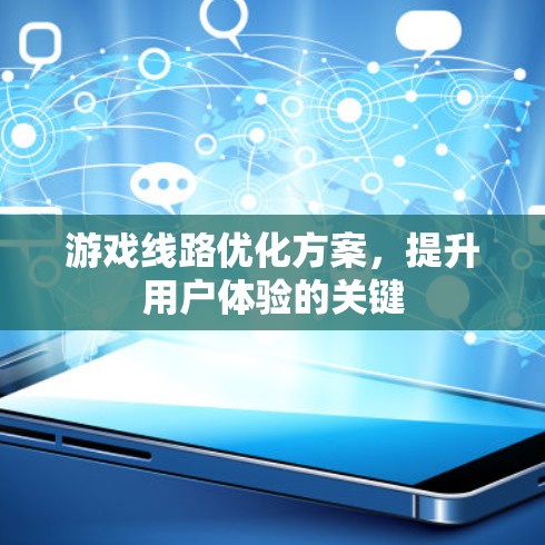 游戏线路优化方案，提升用户体验的关键
