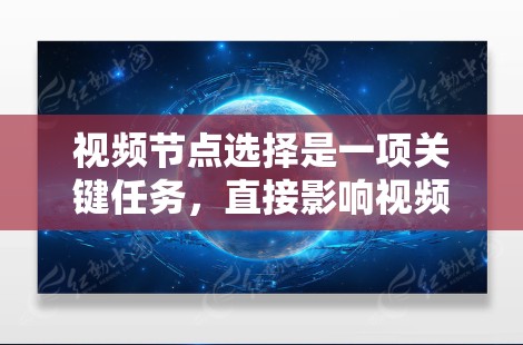 视频节点选择是一项关键任务,直接影响视频内容的发现度、用户体验以及分析价值。以下是一些实用的技巧和方法,帮助你更高效地选择视频节点 视频节点选择是一项关键任务,直接影响视频内容的发现度、用户体验以及分析价值。以下是一些实用的技巧和方法,帮助你更高效地选择视频节点