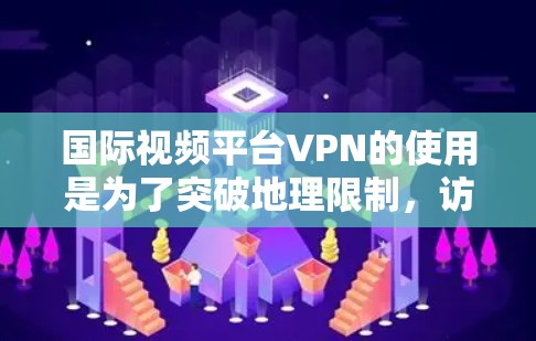 国际视频平台VPN的使用是为了突破地理限制，访问被地区锁定的内容。以下是详细的分析和建议