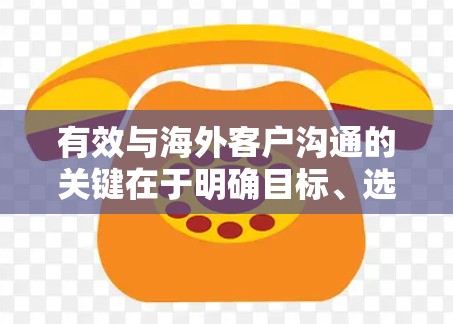 有效与海外客户沟通的关键在于明确目标、选择合适的工具、尊重文化差异、清晰表达、建立信任、使用适当的技巧,并在沟通后进行跟进和记录。以下是优化沟通的具体步骤 有效与海外客户沟通的关键在于明确目标、选择合适的工具、尊重文化差异、清晰表达、建立信任、使用适当的技巧,并在沟通后进行跟进和记录。以下是优化沟通的具体步骤