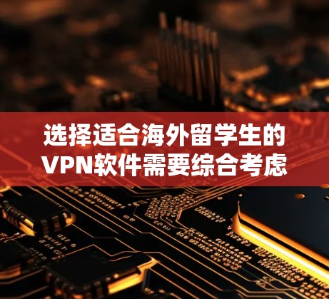 选择适合海外留学生的VPN软件需要综合考虑多个因素，以下是针对您的需求的推荐和步骤指南