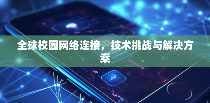 全球校园网络连接,技术挑战与解决方案 全球校园网络连接,技术挑战与解决方案