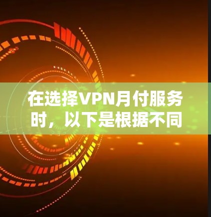 在选择VPN月付服务时，以下是根据不同需求和优先级整理的建议