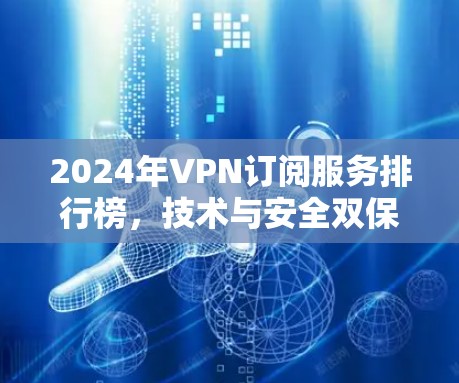 2024年VPN订阅服务排行榜，技术与安全双保障