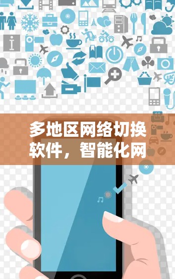多地区网络切换软件，智能化网络管理的利器