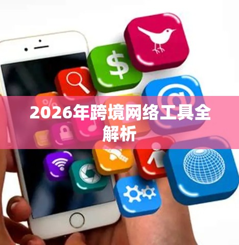 2026年跨境网络工具全解析