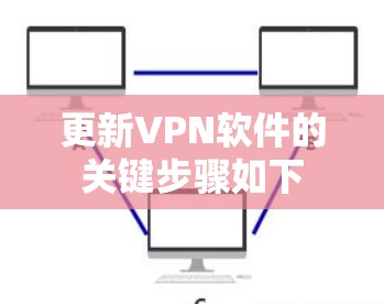 更新VPN软件的关键步骤如下