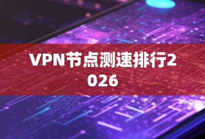 VPN<strong>节点测速</strong>排行2026