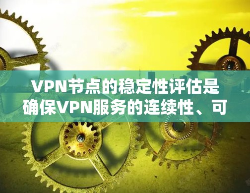 VPN节点的稳定性评估是确保VPN服务的连续性、可靠性和安全性的关键步骤。以下是一些关键因素和方法，可以帮助评估VPN节点的稳定性