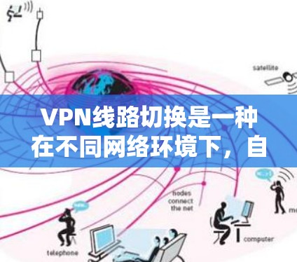 VPN线路切换是一种在不同网络环境下，自动或手动选择最优VPN服务器或线路的技术。以下是对VPN线路切换方法的详细总结