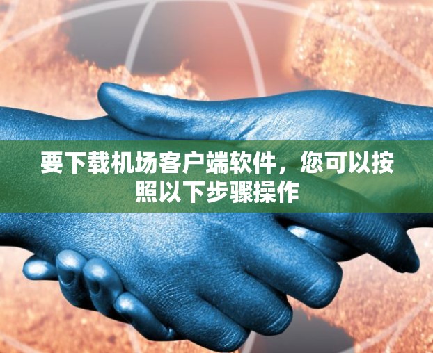 要下载机场客户端软件，您可以按照以下步骤操作