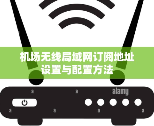 机场无线局域网订阅地址设置与配置方法