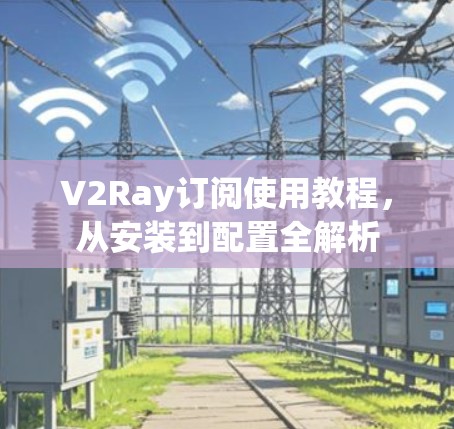 V2Ray订阅使用教程，从安装到配置全解析