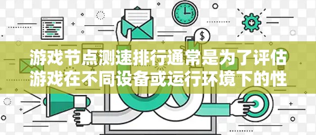 游戏<strong>节点测速</strong>排行通常是为了评估游戏在不同设备或运行环境下的性能表现，通常涉及以下几个步骤