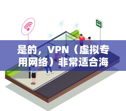 是的，VPN（虚拟专用网络）非常适合海外用户。以下是一些主要原因和使用场景
