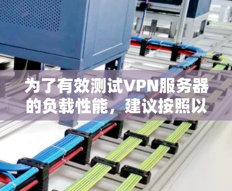 为了有效测试VPN服务器的负载性能，建议按照以下步骤进行